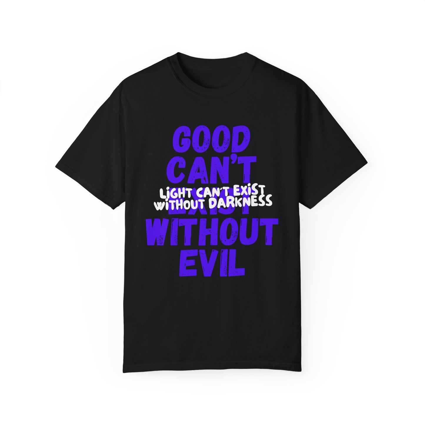 Copy of GOOD CAN'T EXIST WITHOUT EVIL W/ WHITE LETTERS Unisex Garment-Dyed T-shirt