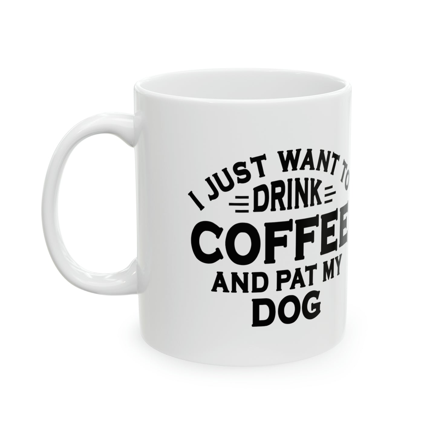 I JUST WANT TO DRINK COFFEE AND PAT MY DOG Ceramic Mug, 11oz