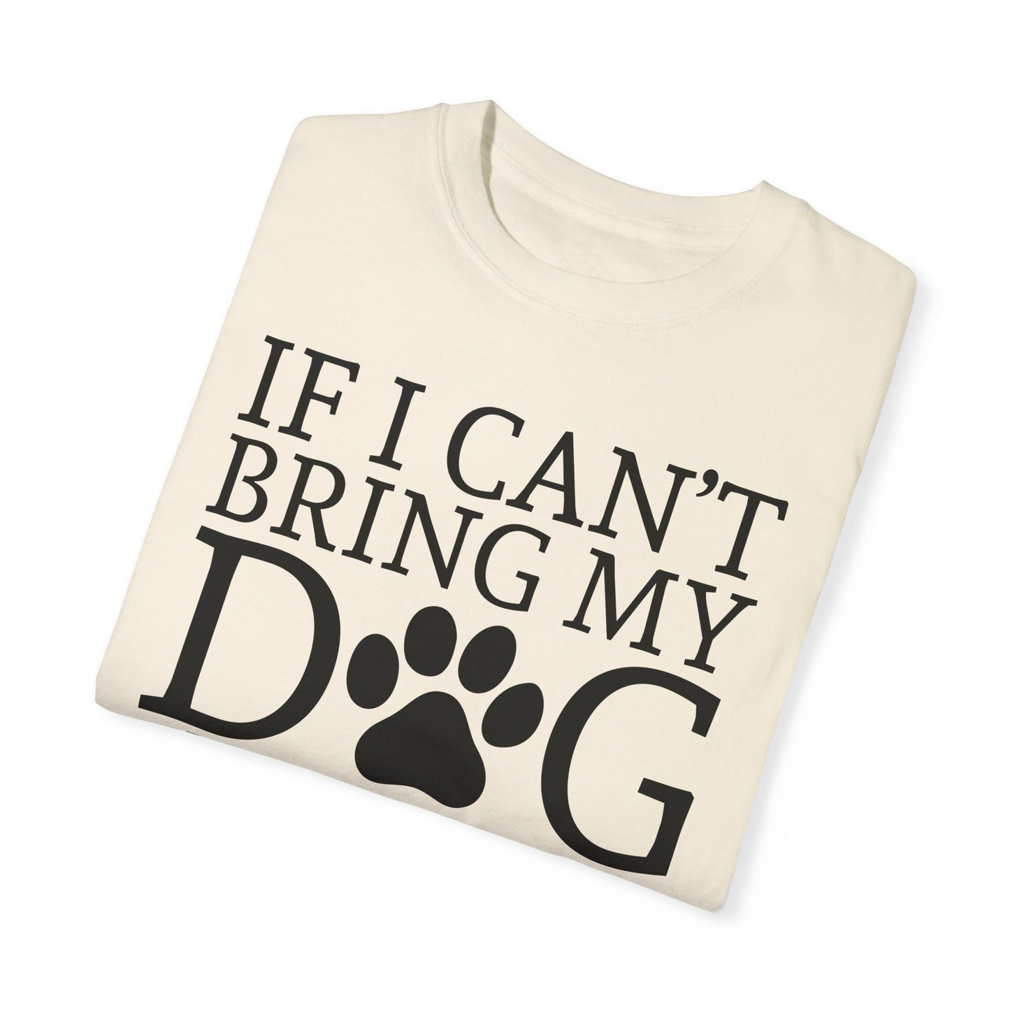 IF I CAN'T BRING MY DOG Unisex Garment-Dyed T-shirt