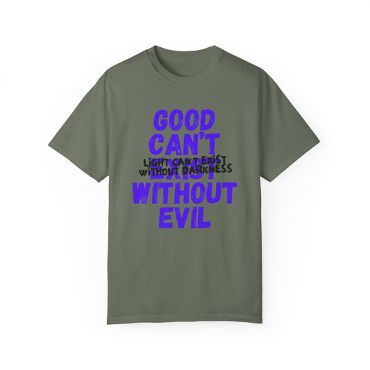 GOOD CAN'T EXIST WITHOUT EVIL W/ BLK LETTERS Unisex Garment-Dyed T-shirt