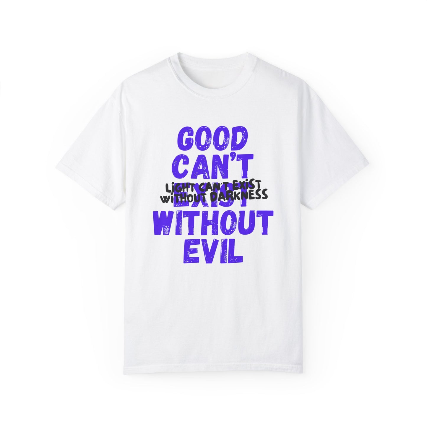 GOOD CAN'T EXIST WITHOUT EVIL W/ BLK LETTERS Unisex Garment-Dyed T-shirt