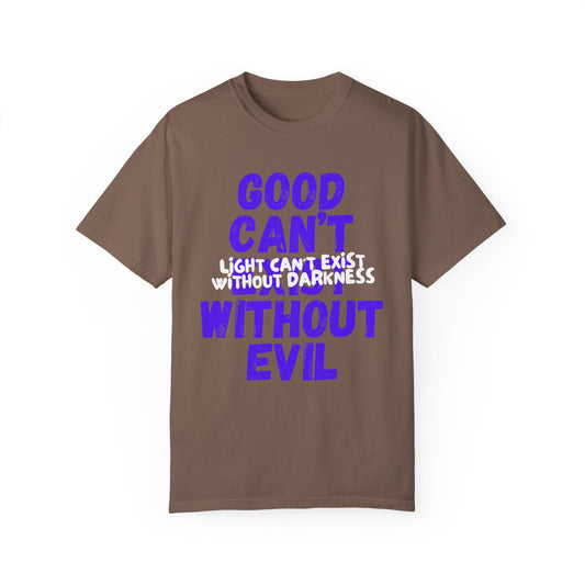 Copy of GOOD CAN'T EXIST WITHOUT EVIL W/ WHITE LETTERS Unisex Garment-Dyed T-shirt