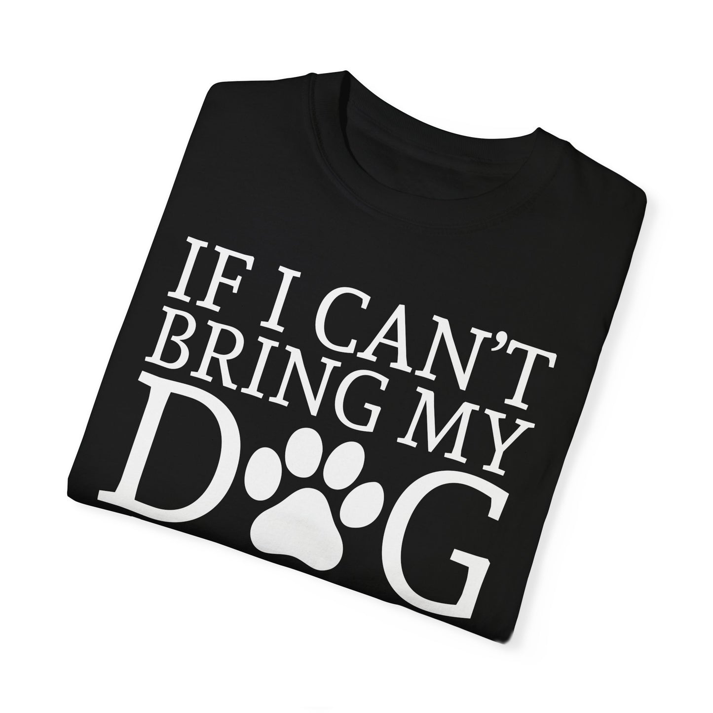 IF I CAN'T BRING MY DOG Unisex Garment-Dyed T-shirt