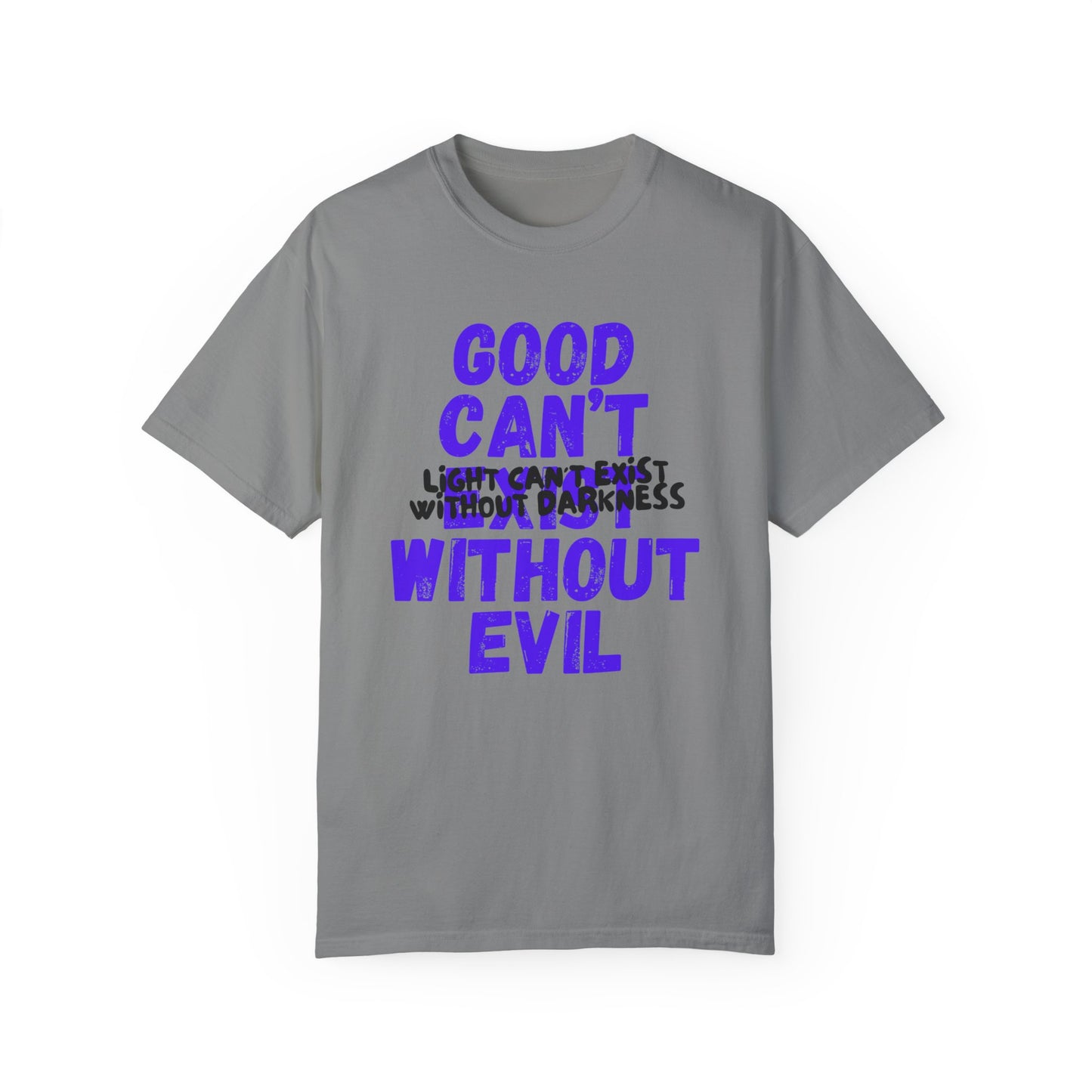 GOOD CAN'T EXIST WITHOUT EVIL W/ BLK LETTERS Unisex Garment-Dyed T-shirt