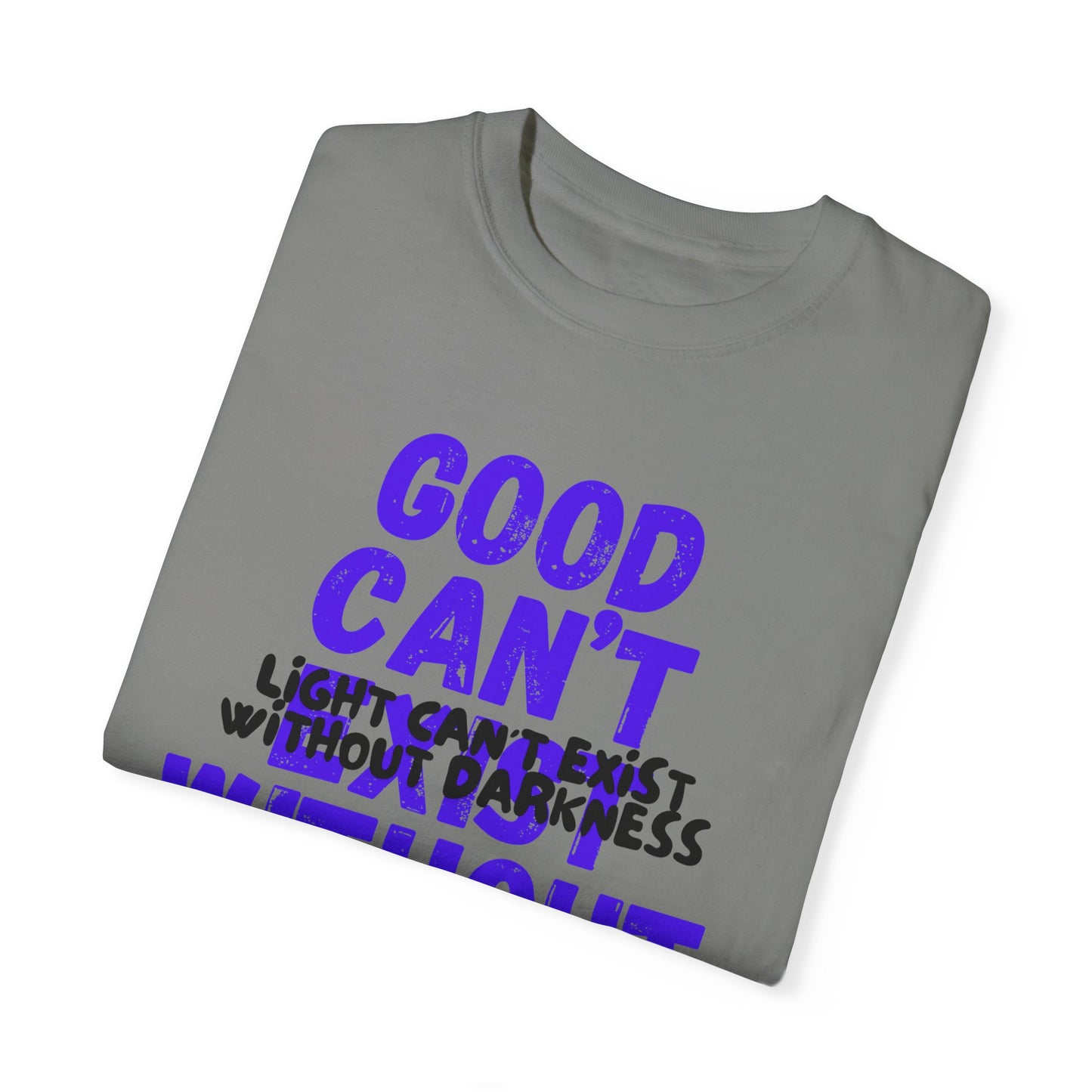 GOOD CAN'T EXIST WITHOUT EVIL W/ BLK LETTERS Unisex Garment-Dyed T-shirt