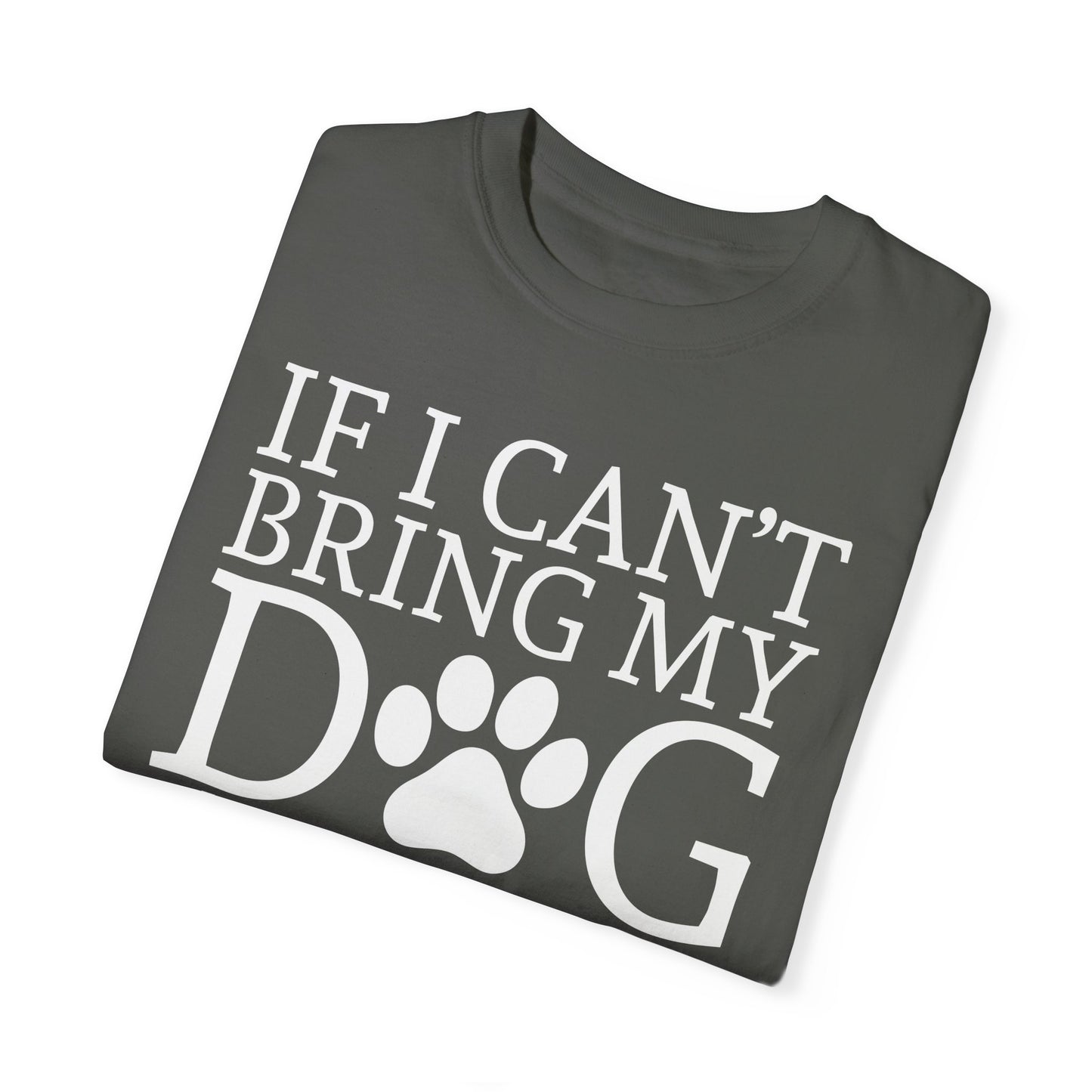 IF I CAN'T BRING MY DOG Unisex Garment-Dyed T-shirt