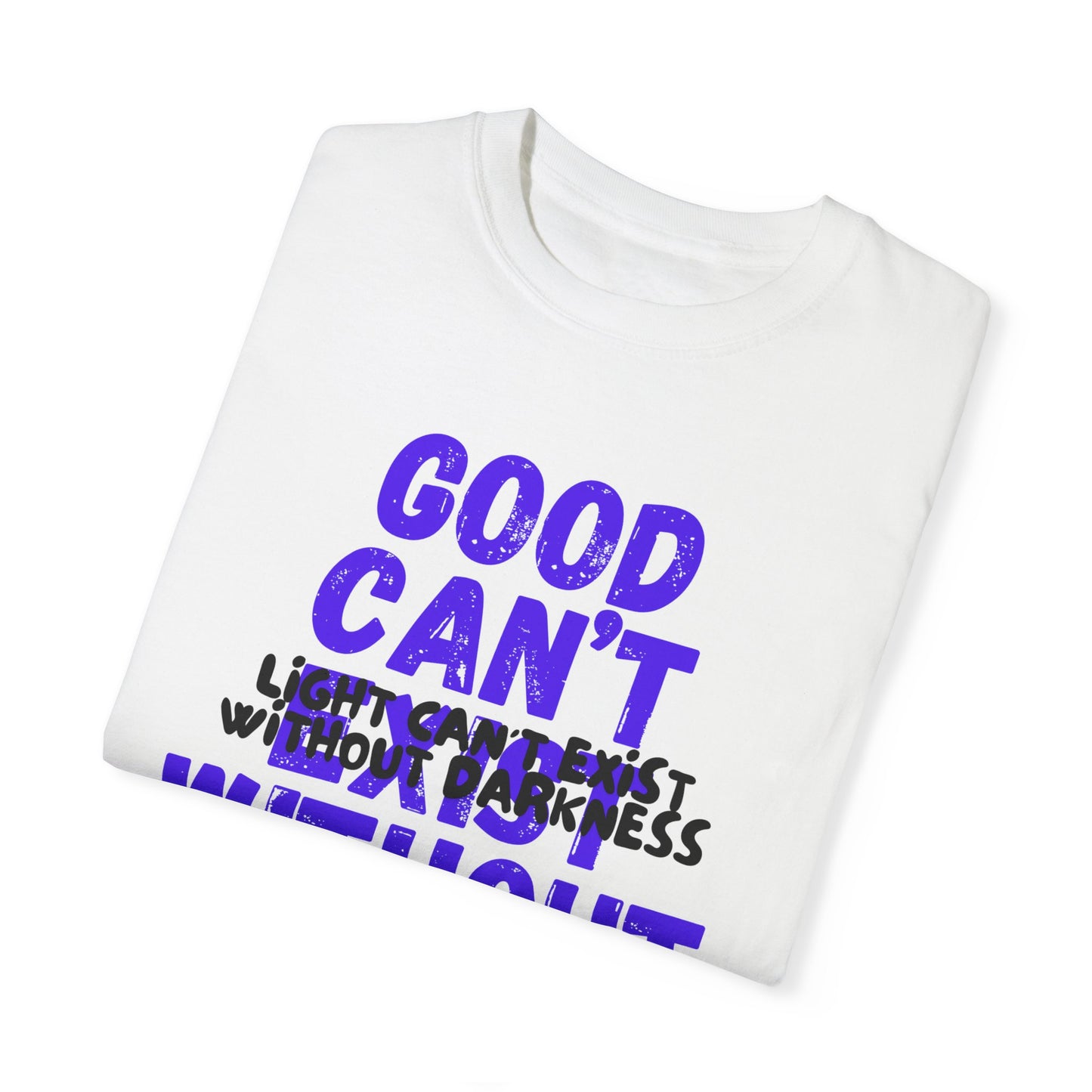 GOOD CAN'T EXIST WITHOUT EVIL W/ BLK LETTERS Unisex Garment-Dyed T-shirt